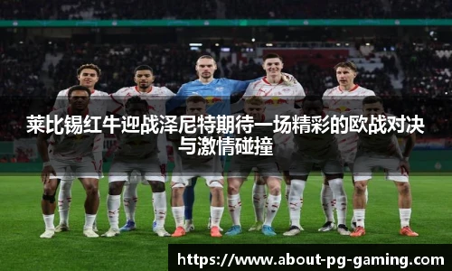 莱比锡红牛迎战泽尼特期待一场精彩的欧战对决与激情碰撞