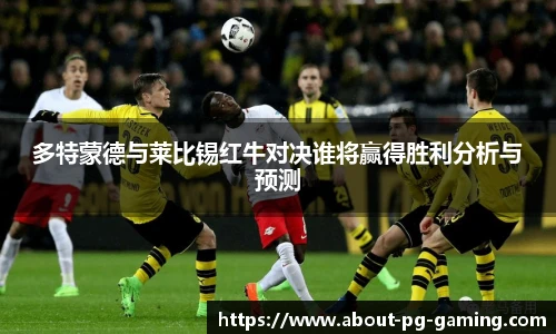 多特蒙德与莱比锡红牛对决谁将赢得胜利分析与预测