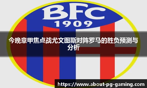 今晚意甲焦点战尤文图斯对阵罗马的胜负预测与分析