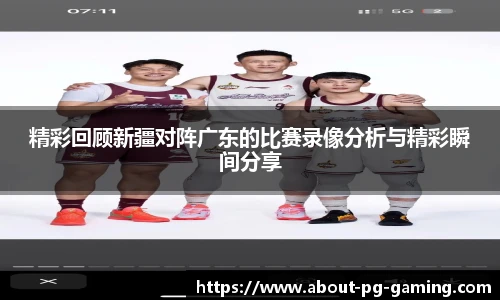 精彩回顾新疆对阵广东的比赛录像分析与精彩瞬间分享
