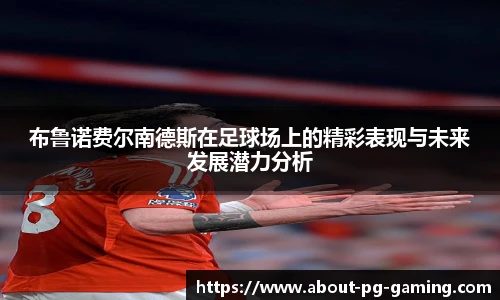 布鲁诺费尔南德斯在足球场上的精彩表现与未来发展潜力分析