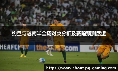 约旦与越南半全场对决分析及赛前预测展望